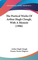 The Poetical Works Of Arthur Hugh Clough, With A Memoir 0548753369 Book Cover
