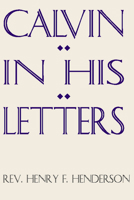Calvin in His Letters 1579100082 Book Cover