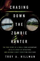 Chasing Down the Zombie Hunter: The True Story of a Small-Town Accountant, an Elite Group of Detectives, and Arizona's Most Terrifying Cold Case 1639369678 Book Cover