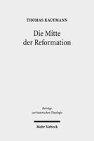 Die Mitte der Reformation : Eine Studie Zu Buchdruck und Publizistik Im Deutschen Sprachgebiet, Zu Ihren Akteuren und Deren Strategien, Inszenierungs- und Ausdrucksformen 316156605X Book Cover