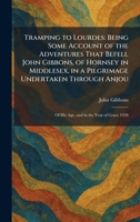 Tramping to Lourdes: Being Some Account of the Adventures That Befell John Gibbons, of Hornsey in Middlesex, in a Pilgrimage Undertaken Through Anjou: Of His Age, and in the Year of Grace 1928 1026045886 Book Cover