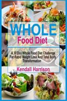 Whole Food Diet: A 30 Day Whole Food Diet Challenge for Rapid Weight Loss and Total Body Transformation 1540466043 Book Cover