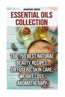 Essential Oils Collection: Top 150 Best Natural Beauty Recipes: Diffusers, Skin Care, Weight Loss, Aromatherapy 1977895158 Book Cover