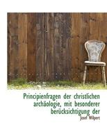 Principienfragen Der Christlichen Arch�ologie, Mit Besonderer Ber�cksichtigung Der Forschungen Von Schultze, Hasenclever Und Achelis (Classic Reprint) 1116809966 Book Cover