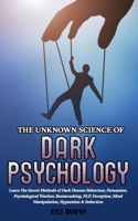 The Unknown Science of Dark Psychology: Learn the Secret Methods of Dark Human Behaviour, Persuasion, Psychological Warfare, Brainwashing, NLP, Deception, Mind Manipulation, Hypnotism & Seduction 191332706X Book Cover