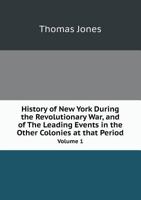 History of New York During the Revolutionary War, and of The Leading Events in the Other Colonies at that Period Volume 1 1432529358 Book Cover