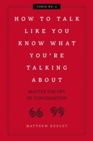 How to Talk Like You Know What You Are Talking About: Master the Art of Conversation 1604338628 Book Cover