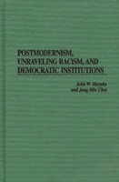 Postmodernism, Unraveling Racism, and Democratic Institutions 0275956644 Book Cover