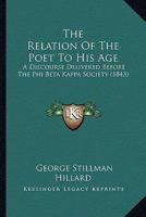 The Relation of the Poet to His Age. A Discourse Delivered Before the Phi Beta Kappa Society of Harvard University, on Thursday, August 24, 1843 1172878722 Book Cover