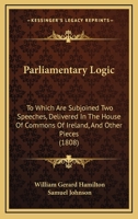 Parliamentary Logic: To Which Are Subjoined Two Speeches, Delivered In The House Of Commons Of Ireland, And Other Pieces 1165683830 Book Cover