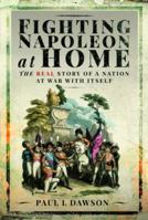 Fighting Napoleon at Home: The Real Story of a Nation at War With Itself 1399096354 Book Cover