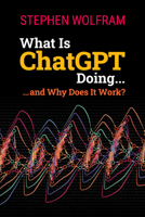 What Is ChatGPT Doing ... and Why Does It Work? 1579550819 Book Cover