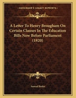 A Letter to Henry Brougham ... on Certain Clauses in the Education Bills Now Before Parliament 1354682939 Book Cover