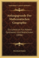 Anfangsgrunde Der Mathematischen Geographie: Ein Lehrbuch Fur Hohere Gymnasien Und Realschulen (1836) 1160300607 Book Cover