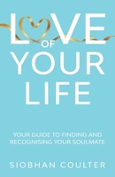 Love Of Your Life: Your Guide To Finding And Recognising Your Soulmate 1763576914 Book Cover