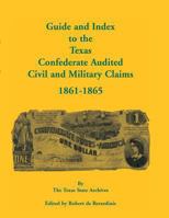 Guide and Index to the Texas Confederate Audited Civil and Military Claims, 1861-1865 0788447661 Book Cover