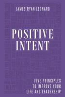 Positive Intent: Five Principles to Improve Your Life and Leadership 1091455902 Book Cover