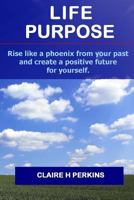 Life Purpose: How To Find Your Reason For Living 1518871941 Book Cover