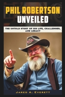 Phil Robertson Unveiled: The Untold Story of His Life, Challenges, and Legacy B0DQ99P5MX Book Cover