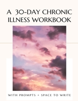 A Chronic Illness Journal & Workbook: A 30-Day Daily Guided Journal With Writing Prompts & Self-Reflections B09DMW56N6 Book Cover