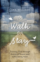 To Walk Or Stay: Trusting God through shattered hopes and suffocating fears 1781911282 Book Cover