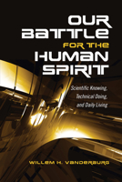 Our Battle for the Human Spirit: Scientific Knowing, Technical Doing, and Daily Living 1487520352 Book Cover