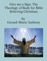 Give me a Sign: The Theology of Body for Bible Believing Christians 1387416480 Book Cover