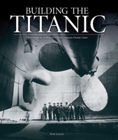 Building the Titanic: An Epic Tale of the Creation of History's Most Famous Ocean Liner 0762106891 Book Cover