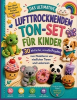 DAS ULTIMATIVE LUFTTROCKNENDEM TON-SET FÜR KINDER: 30 einfache, visuelle Projekte zum Modellieren von niedlichen Tieren und Leckereien (German Edition) B0H8846RFM Book Cover