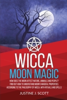 Wicca Moon Magic: How does the Moon Affect Nature, Animals and People? Find out How to Understand Moon’s Magical Properties According to the Philosophy of Wicca, With Rituals and Spells 1693665417 Book Cover