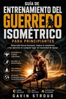 GUÍA DE ENTRENAMIENTO DEL GUERRERO ISOMÉTRICO PARA PRINCIPIANTES: Desarrolla fuerza funcional, mejora la resistencia y haz ejercicio en cualquier lugar sin necesidad de equipo (Spanish Edition) B0H8D4MRXZ Book Cover