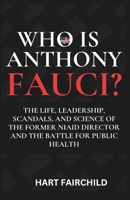 WHO IS ANTHONY FAUCI: The Life, Leadership, Scandals, and Science of the Former NIAID Director and the Battle for Public Health B0DW8W5KN1 Book Cover