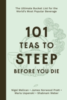 101 Teas to Steep Before You Die: The Ultimate Bucket List for the World's Most Popular Beverage B0DKB64NZX Book Cover
