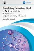 Calculating Theoretical Yield Is Not Impossible! A Primer for An Organic Chemistry Lab Course: A Primer for An Organic Chemistry Lab Course 1032959711 Book Cover