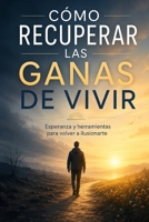 CÓMO RECUPERAR LAS GANAS DE VIVIR: Volver a sentir, reconstruir la esperanza y crear nuevas ilusiones después del dolor, las pérdidas y el desgaste del tiempo (Spanish Edition) B0HFFQZXGP Book Cover