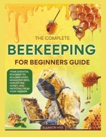 The 2025 Complete Beekeeping for Beginners Guide: Your Essential Roadmap to Building Hives, Managing Bees, Harvesting Honey, and profiting from your Passion. B0FR1L4DP3 Book Cover