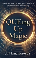 QUEing Up Magic: How to Have What You Want When You Want it Through Advanced Manifestation 1738824616 Book Cover