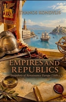 EMPIRES AND REPUBLICS: Snapshots of Renaissance Europe (16th c.) B0HP1P7LFM Book Cover