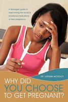 Why Did You Choose to Get Pregnant?: A Teenagers Guide to Overcoming the Social and Emotional Implications of Teen Pregnancy 145673931X Book Cover