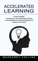 Accelerated Learning: Proven Scientific Techniques to Learn Absolutely Anything 1774853361 Book Cover