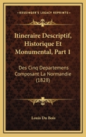 Itineraire Descriptif, Historique Et Monumental, Part 1: Des Cinq Departemens Composant La Normandie (1828) 1167653068 Book Cover