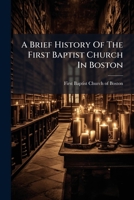 A Brief History Of The First Baptist Church In Boston: With A List Of Its Present Members 1174584920 Book Cover