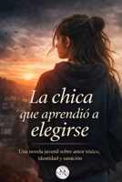 La chica que aprendió a elegirse: Una novela juvenil, sobre amor tóxico, identidad y sanáción (Spanish Edition) B0GKVZSFT6 Book Cover