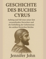 GESCHICHTE DES BUCHES CYRUS:: Aufstieg und Fall eines seiner Zeit vorauseilenden Herrschers und die Enthüllung der Geheimnisse des antiken Persischen Reiches (German Edition) B0FQMKXM85 Book Cover