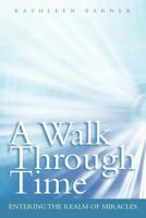 A Walk Through Time: Entering the Realm of Miracles 1452544549 Book Cover
