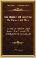 Hermit of Siskiyou. Or, Twice Old Man. a Story of the "lost Cabin" Found, the Fountain of Perpetual Youth Revived, Etc 1163705470 Book Cover