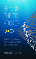 Beyond the Fish Sticker: Seeking a Deeper Knowledge of God and Ourselves 1725252295 Book Cover