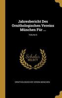 Jahresbericht Des Ornithologischen Vereins M�nchen F�r ...; Volume 6 0274177234 Book Cover