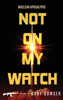 Not On My Watch: Nuclear Apocalypse 1737513358 Book Cover