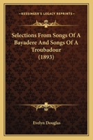 Selections From Songs Of A Bayadere And Songs Of A Troubadour (1893) 1120702631 Book Cover
